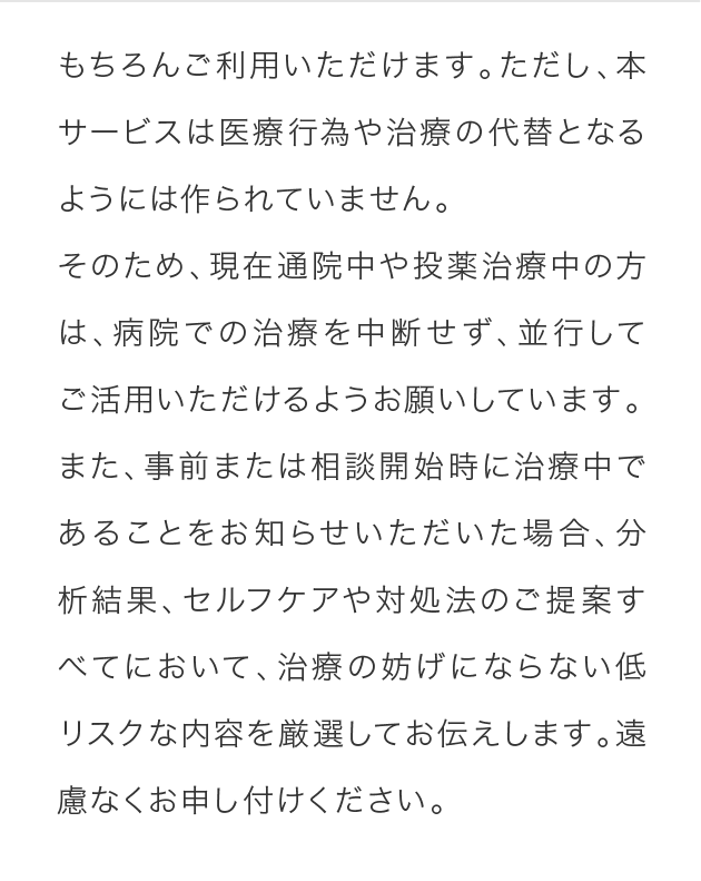 もちろんご利用いただけます。ただし、本サービスは医療行為や治療の代替となるようには作られていません。