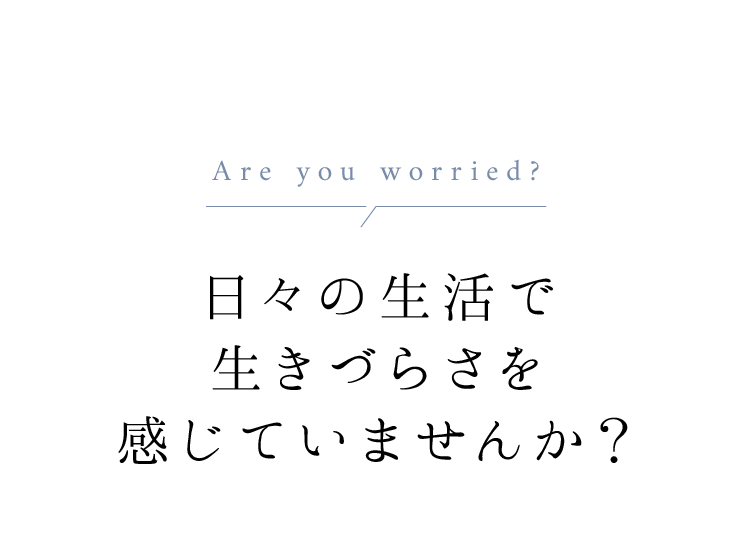日々の生活で生きづらさを感じていませんか？